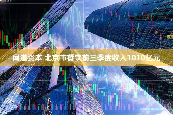 闻道资本 北京市餐饮前三季度收入1010亿元