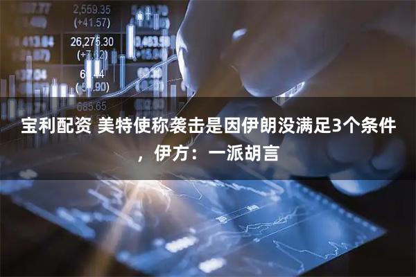 宝利配资 美特使称袭击是因伊朗没满足3个条件，伊方：一派胡言