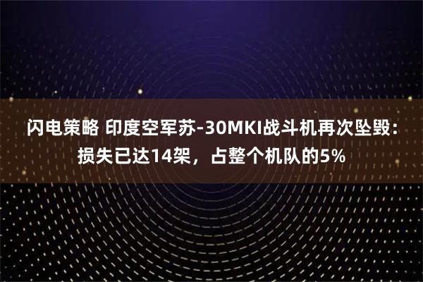 闪电策略 印度空军苏-30MKI战斗机再次坠毁：损失已达14架，占整个机队的5%
