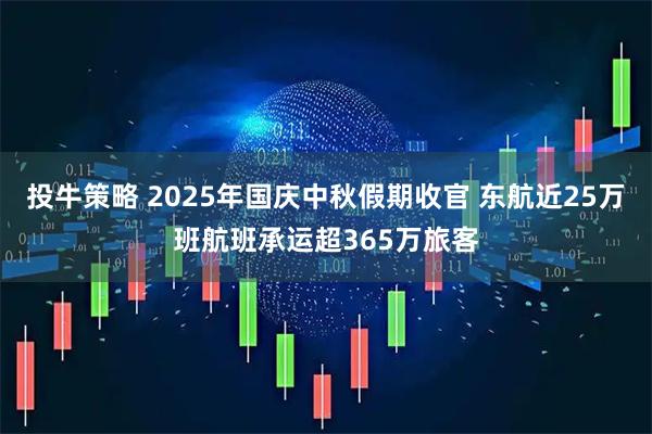 投牛策略 2025年国庆中秋假期收官 东航近25万班航班承运超365万旅客