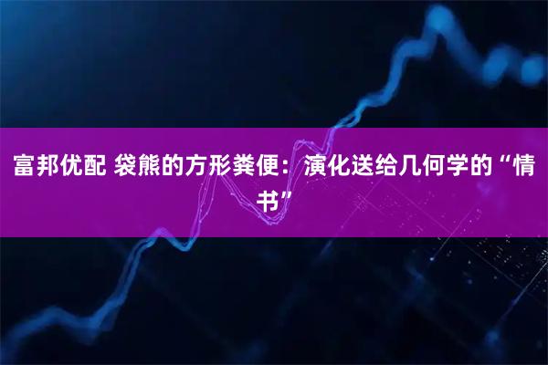 富邦优配 袋熊的方形粪便：演化送给几何学的“情书”