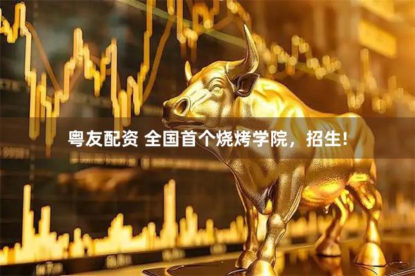 粤友配资 全国首个烧烤学院，招生!