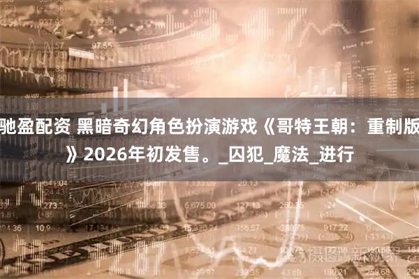 驰盈配资 黑暗奇幻角色扮演游戏《哥特王朝：重制版》2026年初发售。_囚犯_魔法_进行
