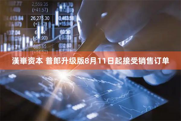 漢崋资本 普郎升级版8月11日起接受销售订单