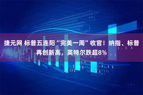 捷元网 标普五连阳“完美一周”收官！纳指、标普再创新高，英特尔跌超8%