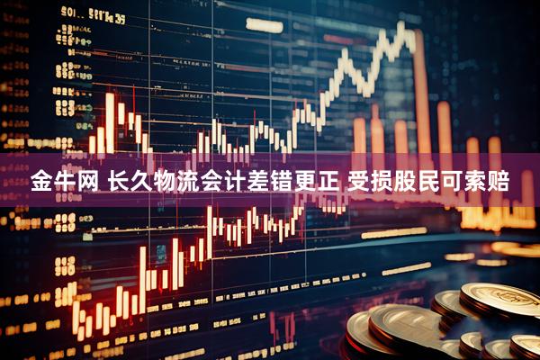 金牛网 长久物流会计差错更正 受损股民可索赔